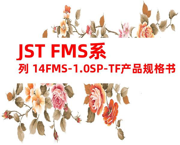 JST FMS系列 14FMS-1.0SP-TF产品规格书